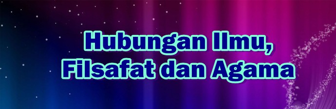 Hubungan Ilmu, Filsafat dan Agama Hubungan Ilmu, Filsafat dan Agama