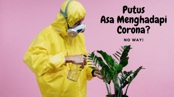 Putus Asa Menghadapi Corona? No Way!