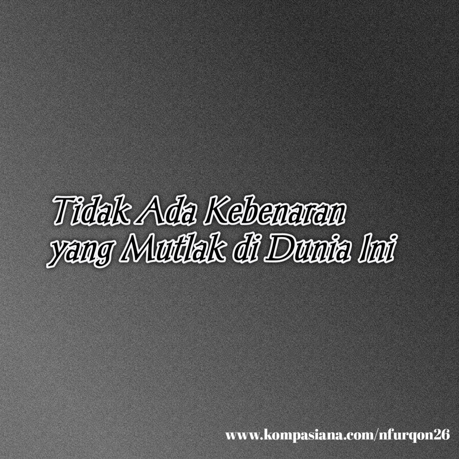 Tidak Ada Kebenaran Yang Mutlak Di Dunia Ini - Kompasiana.com