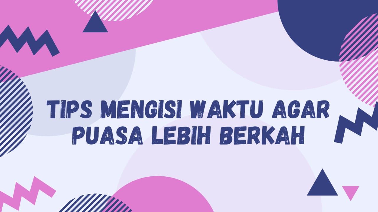 Tips Mengisi Waktu Agar Puasa Lebih Berkah