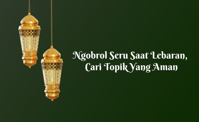 Ngobrol Seru saat Lebaran, Cari Topik yang Aman