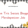 5 Trik Sukses Blogger Mendapatkan Job