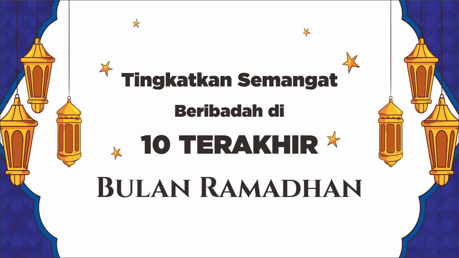 Tingkatkan Semangat Beribadah di 10 Terakhir Bulan Ramadhan