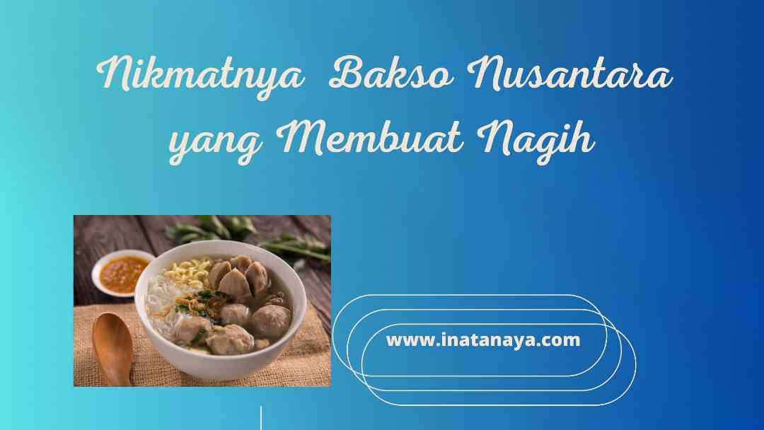 Nikmatnya Bakso Nusantara yang Membuat Nagih